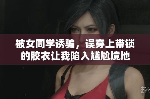 被女同学诱骗，误穿上带锁的胶衣让我陷入尴尬境地