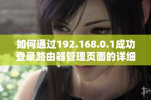 如何通过192.168.0.1成功登录路由器管理页面的详细步骤分析