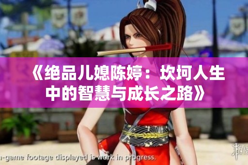 《绝品儿媳陈婷：坎坷人生中的智慧与成长之路》