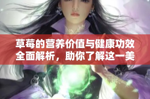 草莓的营养价值与健康功效全面解析，助你了解这一美味水果的好处