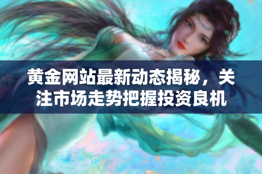 黄金网站最新动态揭秘，关注市场走势把握投资良机