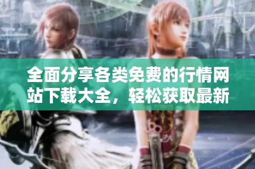 全面分享各类免费的行情网站下载大全，轻松获取最新信息资源