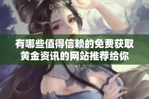 有哪些值得信赖的免费获取黄金资讯的网站推荐给你