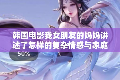 韩国电影我女朋友的妈妈讲述了怎样的复杂情感与家庭关系的故事
