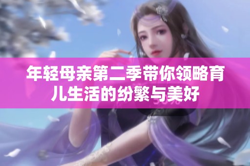 年轻母亲第二季带你领略育儿生活的纷繁与美好