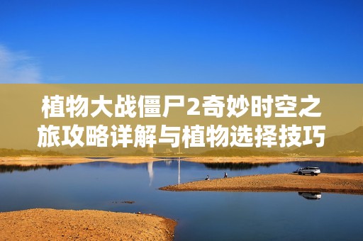 植物大战僵尸2奇妙时空之旅攻略详解与植物选择技巧指南