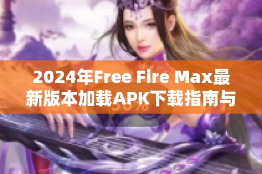 2024年Free Fire Max最新版本加载APK下载指南与技巧分享
