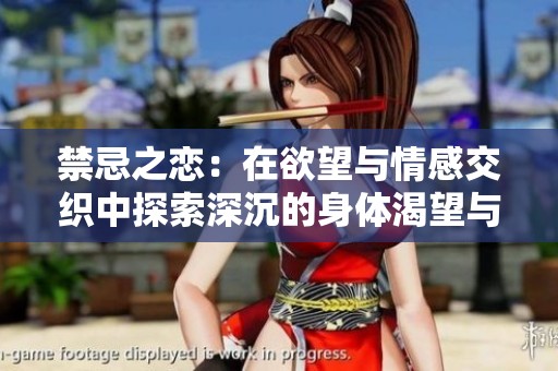 禁忌之恋：在欲望与情感交织中探索深沉的身体渴望与心灵契合