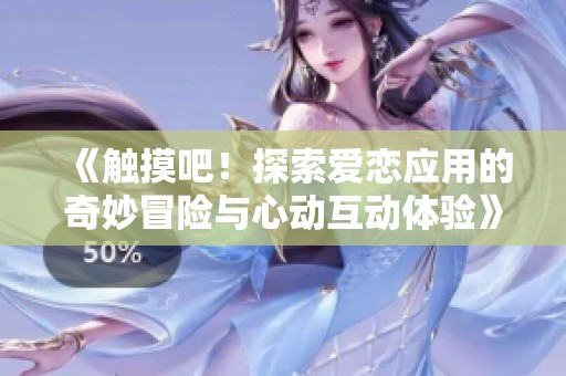 《触摸吧！探索爱恋应用的奇妙冒险与心动互动体验》