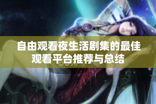 自由观看夜生活剧集的最佳观看平台推荐与总结