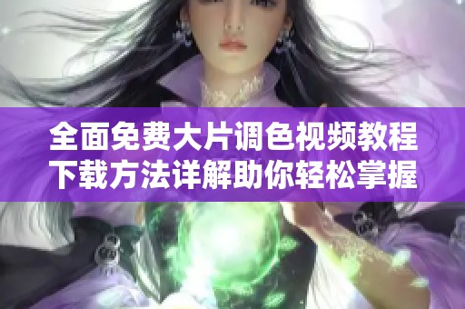 全面免费大片调色视频教程下载方法详解助你轻松掌握技巧