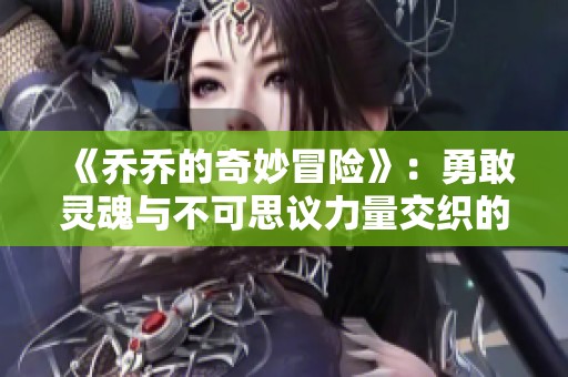 《乔乔的奇妙冒险》：勇敢灵魂与不可思议力量交织的史诗旅程探索