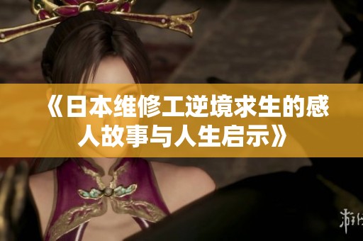 《日本维修工逆境求生的感人故事与人生启示》