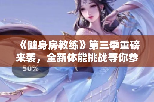 《健身房教练》第三季重磅来袭，全新体能挑战等你参与，快来观看吧！