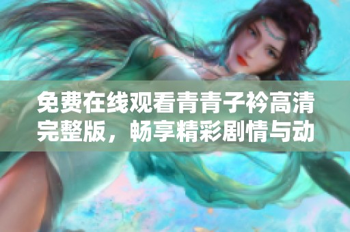 免费在线观看青青子衿高清完整版，畅享精彩剧情与动人角色互动