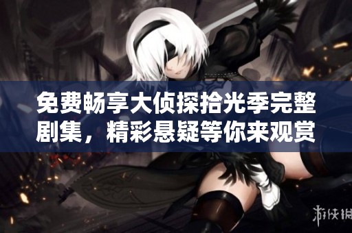 免费畅享大侦探拾光季完整剧集，精彩悬疑等你来观赏