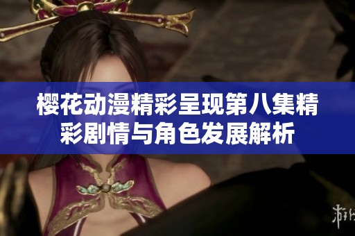 樱花动漫精彩呈现第八集精彩剧情与角色发展解析