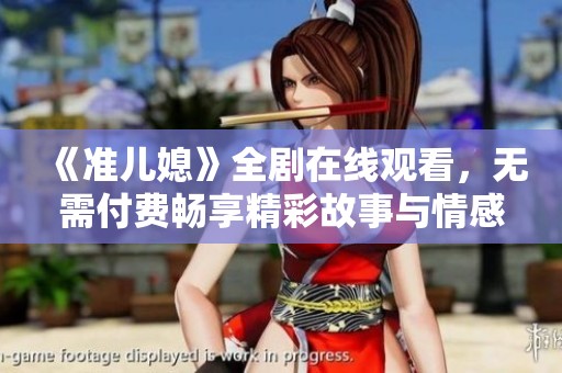 《准儿媳》全剧在线观看，无需付费畅享精彩故事与情感纠葛