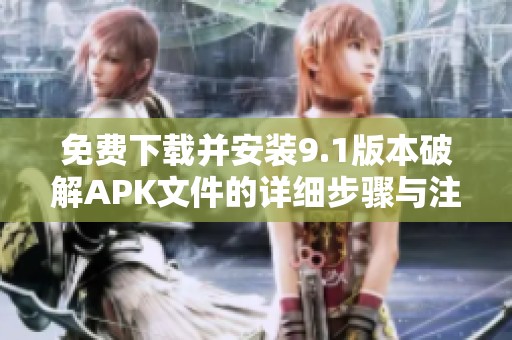 免费下载并安装9.1版本破解APK文件的详细步骤与注意事项