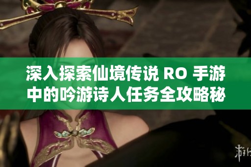 深入探索仙境传说 RO 手游中的吟游诗人任务全攻略秘籍