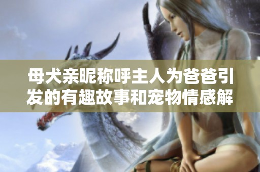 母犬亲昵称呼主人为爸爸引发的有趣故事和宠物情感解析