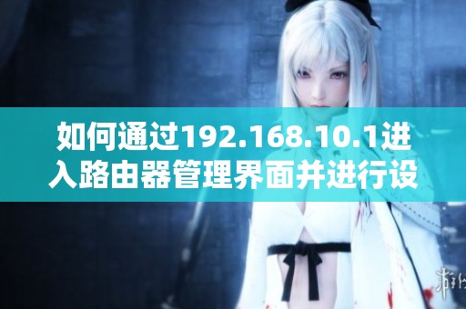 如何通过192.168.10.1进入路由器管理界面并进行设置解析