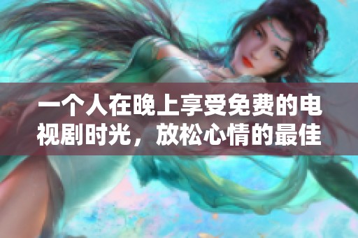 一个人在晚上享受免费的电视剧时光，放松心情的最佳选择