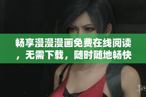 畅享漫漫漫画免费在线阅读，无需下载，随时随地畅快阅读！