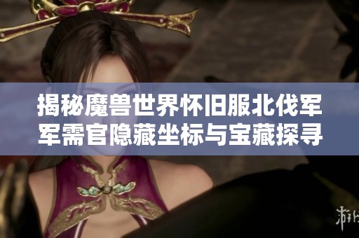 揭秘魔兽世界怀旧服北伐军军需官隐藏坐标与宝藏探寻之旅
