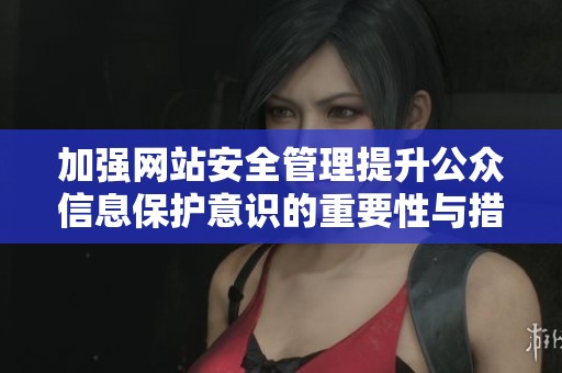 加强网站安全管理提升公众信息保护意识的重要性与措施分析