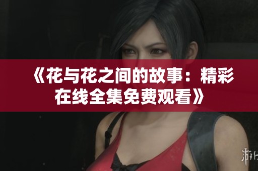 《花与花之间的故事：精彩在线全集免费观看》