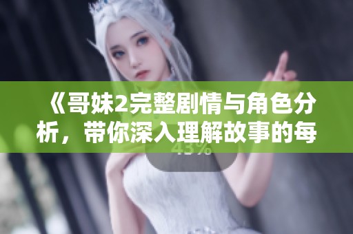 《哥妹2完整剧情与角色分析，带你深入理解故事的每一个细节》