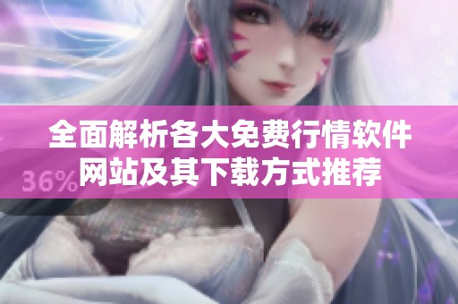 全面解析各大免费行情软件网站及其下载方式推荐