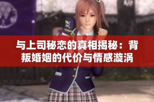 与上司秘恋的真相揭秘：背叛婚姻的代价与情感漩涡