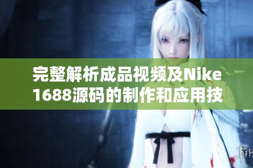 完整解析成品视频及Nike1688源码的制作和应用技巧分享