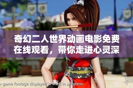 奇幻二人世界动画电影免费在线观看，带你走进心灵深处的奇妙旅程