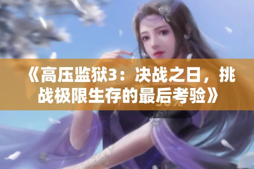 《高压监狱3：决战之日，挑战极限生存的最后考验》
