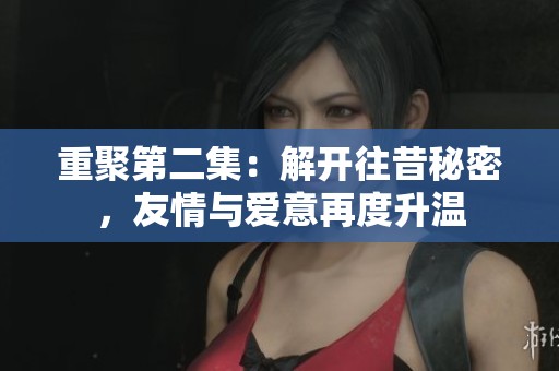 重聚第二集：解开往昔秘密，友情与爱意再度升温
