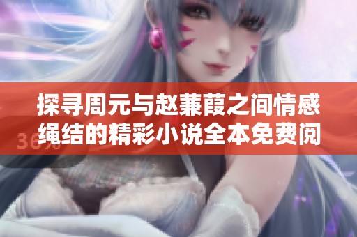 探寻周元与赵蒹葭之间情感绳结的精彩小说全本免费阅读