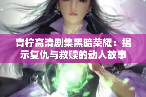 青柠高清剧集黑暗荣耀：揭示复仇与救赎的动人故事