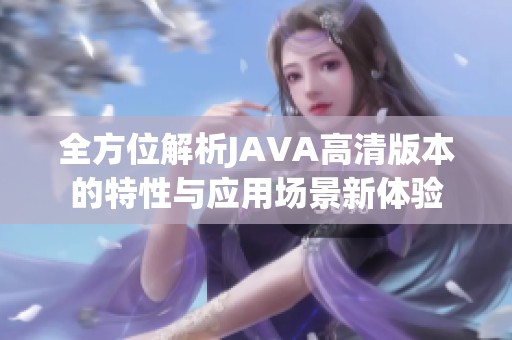全方位解析JAVA高清版本的特性与应用场景新体验