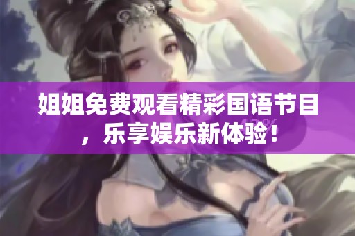 姐姐免费观看精彩国语节目，乐享娱乐新体验！