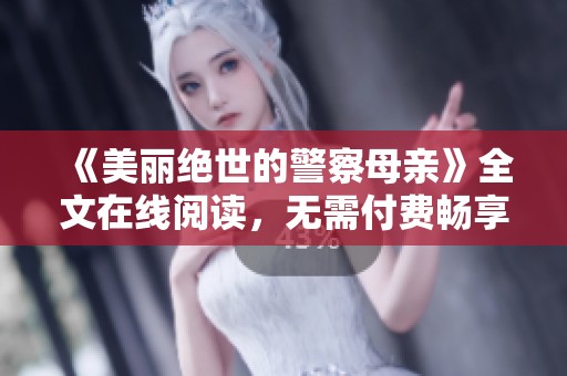 《美丽绝世的警察母亲》全文在线阅读，无需付费畅享精彩故事
