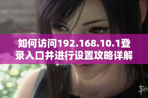 如何访问192.168.10.1登录入口并进行设置攻略详解