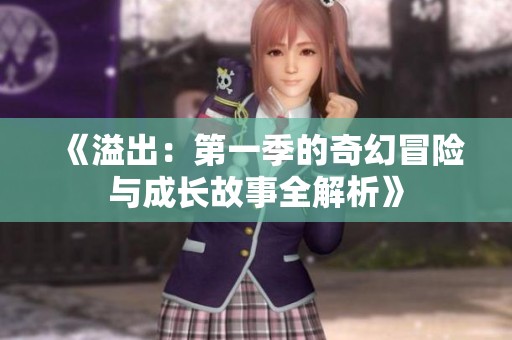 《溢出：第一季的奇幻冒险与成长故事全解析》