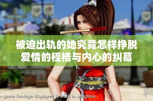 被迫出轨的她究竟怎样挣脱爱情的桎梏与内心的纠葛