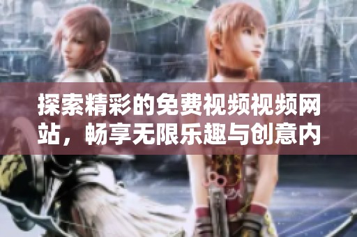 探索精彩的免费视频视频网站，畅享无限乐趣与创意内容的分享平台