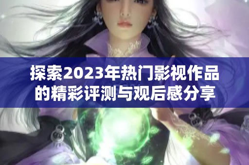探索2023年热门影视作品的精彩评测与观后感分享