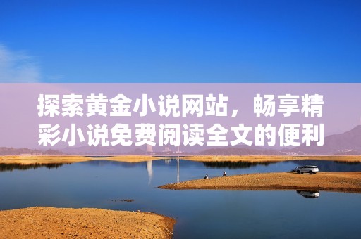 探索黄金小说网站，畅享精彩小说免费阅读全文的便利与乐趣