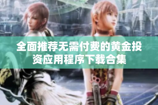 全面推荐无需付费的黄金投资应用程序下载合集